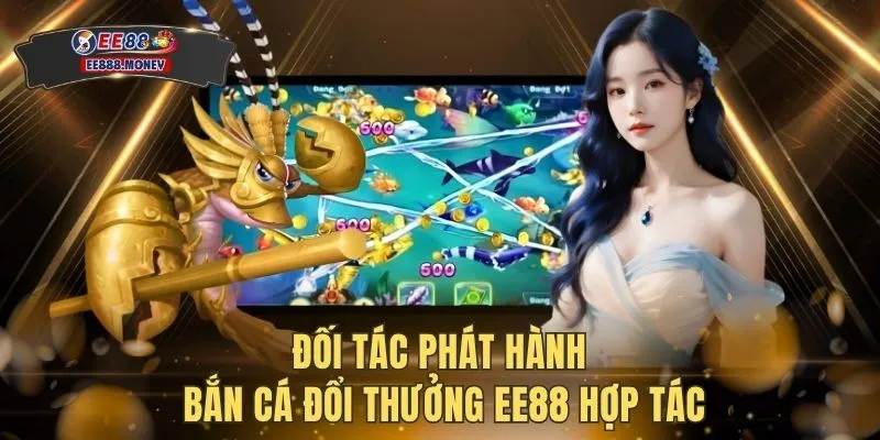 Top 3 Game Bắn Cá Đổi Thưởng Đỉnh Nhất Tại EE88 2026 2 Đối tác phát hành bắn cá đổi thưởng EE88 hợp tác